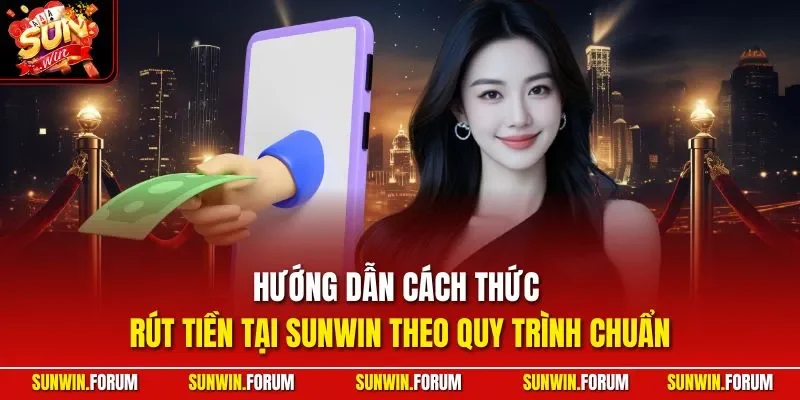Hướng dẫn cách thức rút tiền tại SUNWIN theo quy trình chuẩn