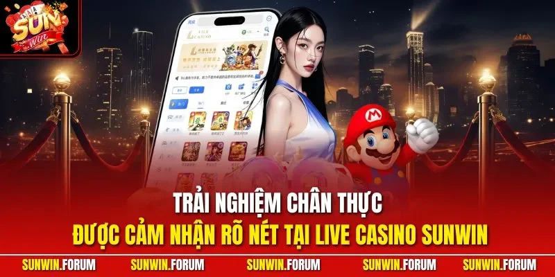 Trải nghiệm chân thực được cảm nhận rõ nét tại live casino SUNWIN
